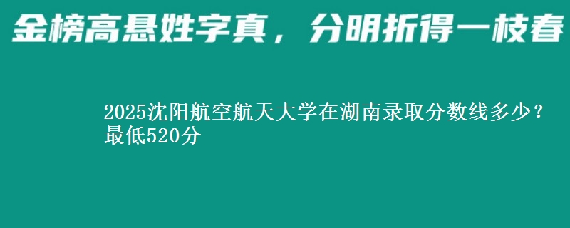 2025沈阳航空航天大学在湖南录取分数线多少？最低520分