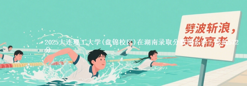 2025大连理工大学(盘锦校区)在湖南录取分数线多少？最低572分