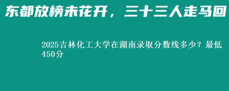 2025吉林化工大学在湖南录取分数线多少？最低450分