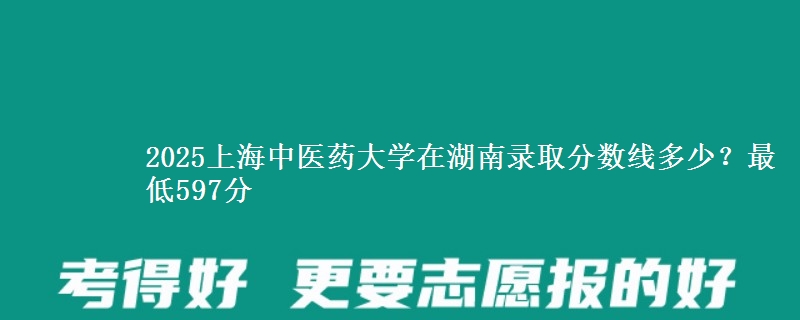 2025上海中医药大学在湖南录取分数线多少？最低597分
