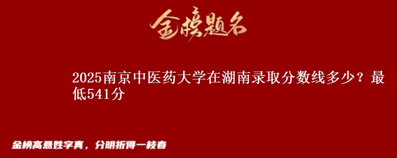 2025南京中医药大学在湖南录取分数线多少？最低541分