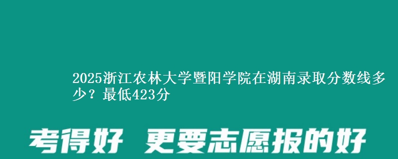 2025浙江农林大学暨阳学院在湖南录取分数线多少？最低423分