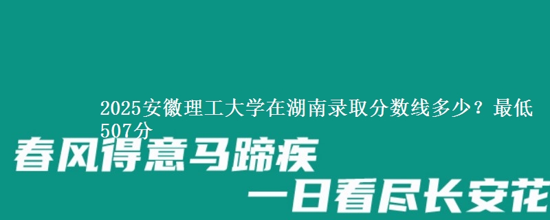 2025安徽理工大学在湖南录取分数线多少？最低507分
