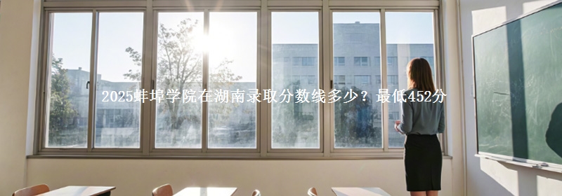 2025蚌埠学院在湖南录取分数线多少？最低452分