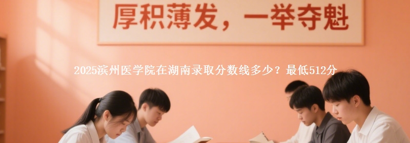 2025滨州医学院在湖南录取分数线多少？最低512分