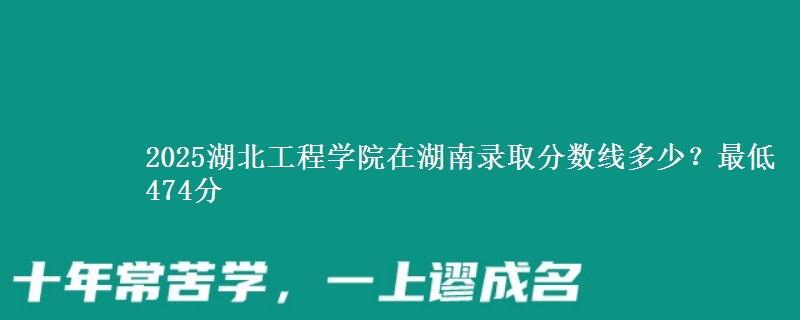 2025湖北工程学院在湖南录取分数线多少?最低474分