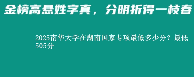 2025南华大学在湖南国家专项最低多少分？最低505分