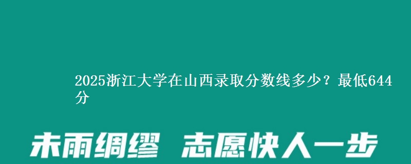 2025浙江大学在山西录取分数线多少？最低644分