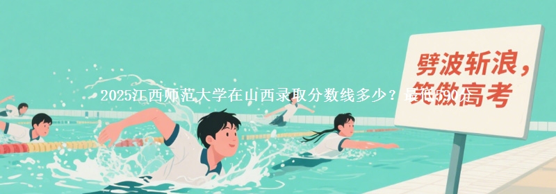 2025江西师范大学在山西录取分数线多少？最低590分