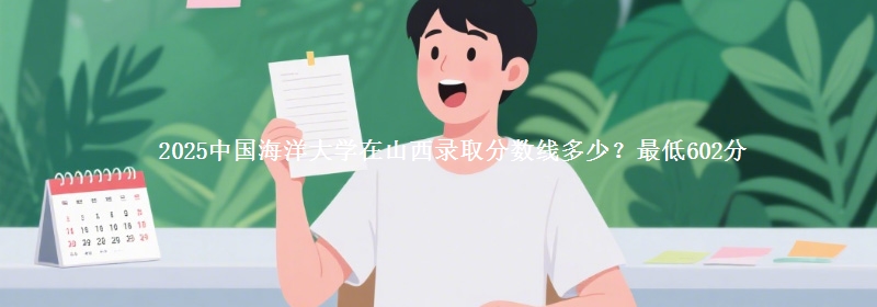 2025中国海洋大学在山西录取分数线多少？最低602分