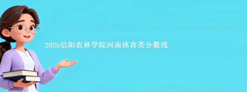 2025信阳农林学院河南体育类分数线