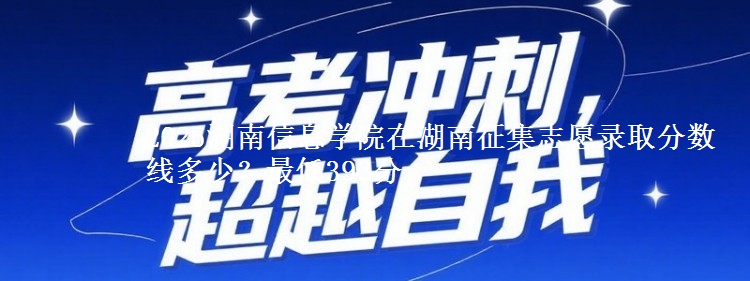 2025湖南信息学院在湖南征集志愿录取分数线多少？最低393分