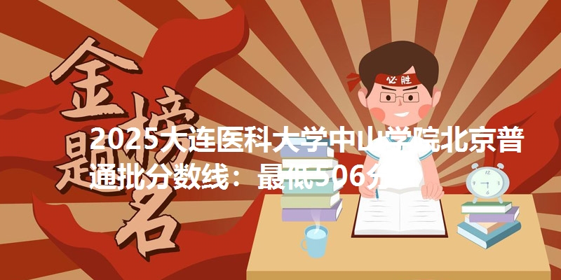 2025大连医科大学中山学院北京普通批分数线:最低506分