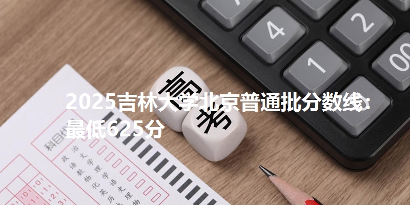2025吉林大学北京普通批分数线:最低625分