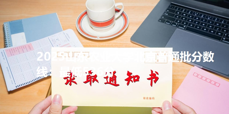 2025山东农业大学北京普通批分数线:最低536分