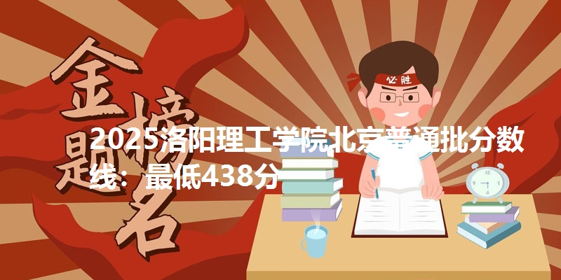 2025洛阳理工学院北京普通批分数线:最低438分