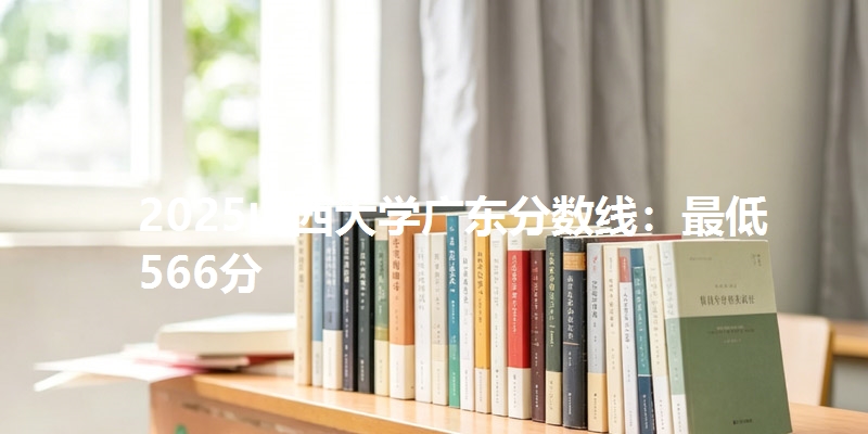 2025山西大学广东分数线:最低566分