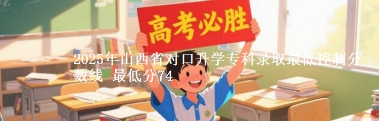 2025年山西省对口升学专科录取最低控制分数线 最低分74