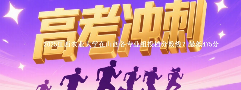2025江西农业大学在山西各专业组投档分数线？最低475分