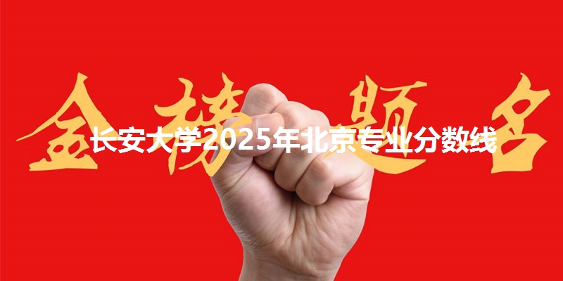 长安大学2025年北京专业分数线