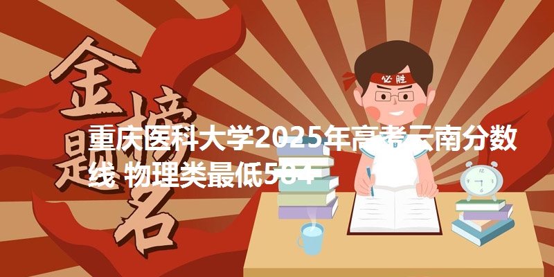 重庆医科大学2025年高考云南分数线 物理类最低584