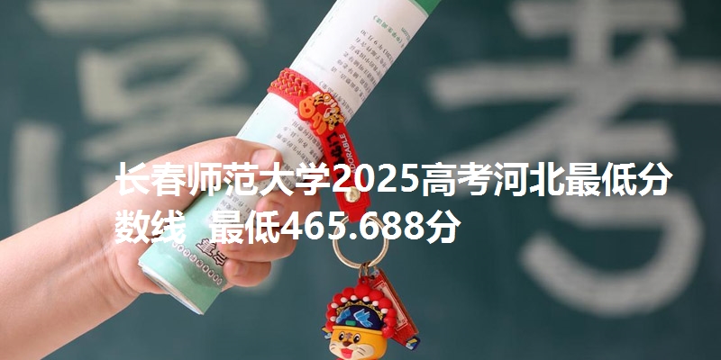 长春师范大学2025高考河北最低分数线 最低465.688分