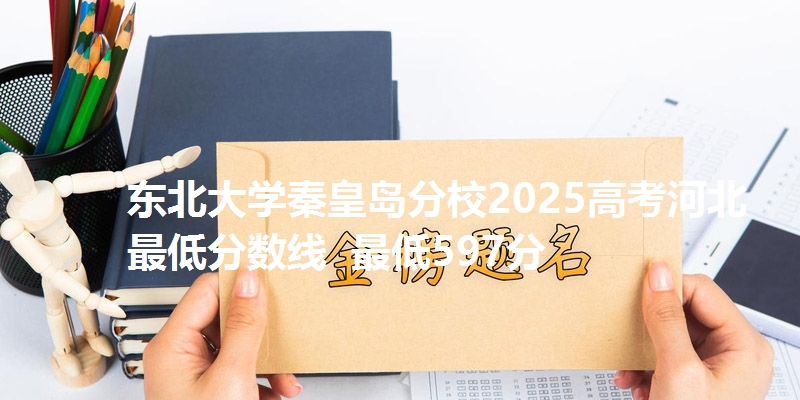 东北大学秦皇岛分校2025高考河北最低分数线 最低597分