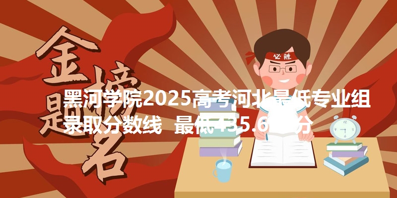 黑河学院2025高考河北最低专业组录取分数线 最低435.663分