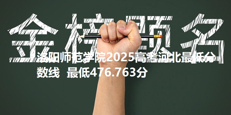 洛阳师范学院2025高考河北最低分数线 最低476.763分