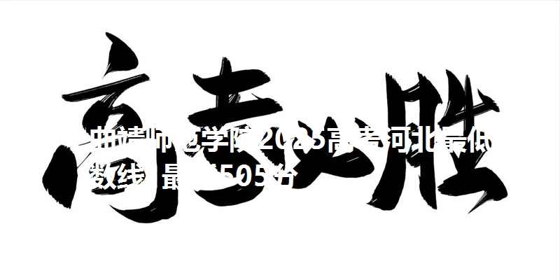 曲靖师范学院2025高考河北最低分数线 最低505分