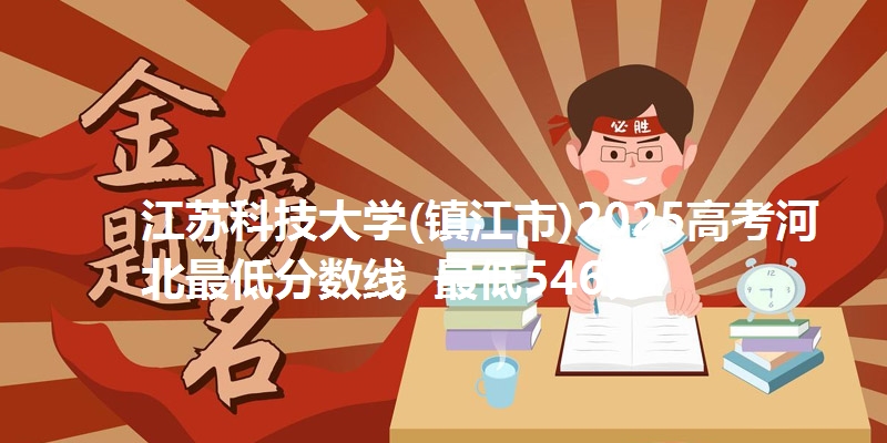 江苏科技大学(镇江市)2025高考河北最低分数线 最低546分