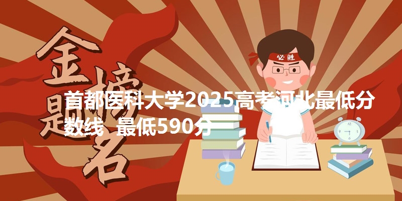 首都医科大学2025高考河北最低分数线 最低590分