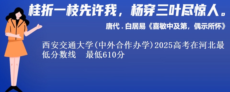 西安交通大学(中外合作办学)2025高考在河北最低分数线  最低610分