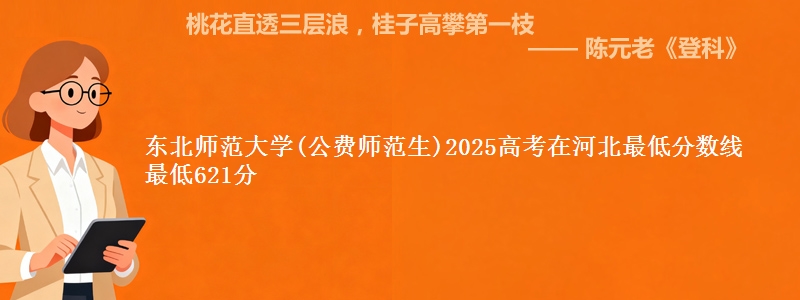 东北师范大学(公费师范生)2025高考在河北最低分数线  最低621分