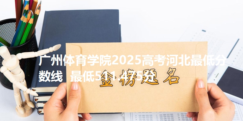 广州体育学院2025高考河北最低分数线 最低511.475分