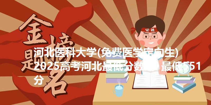 河北医科大学(免费医学定向生)2025高考河北最低分数线 最低551分