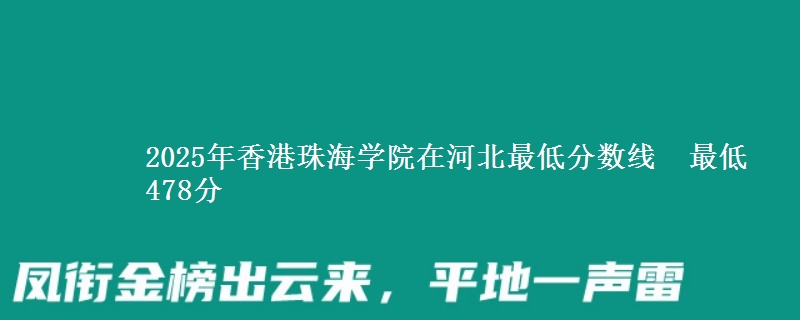 2025年香港珠海学院在河北最低分数线 最低478分