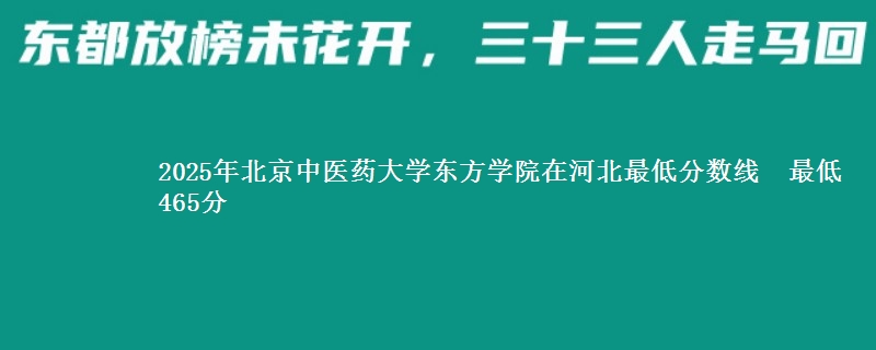 2025年北京中医药大学东方学院在河北最低分数线 最低465分