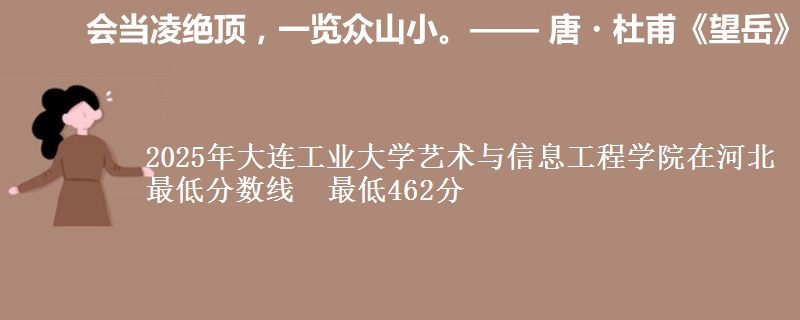 2025年大连工业大学艺术与信息工程学院在河北最低分数线 最低462分