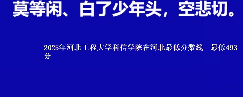 2025年河北工程大学科信学院在河北最低分数线 最低493分