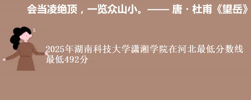2025年湖南科技大学潇湘学院在河北最低分数线 最低492分