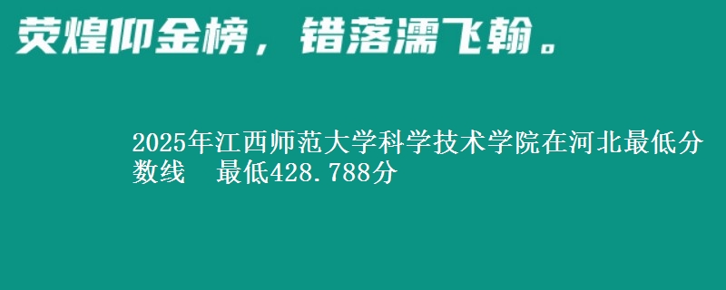 2025年江西师范大学科学技术学院在河北最低分数线 最低428.788分