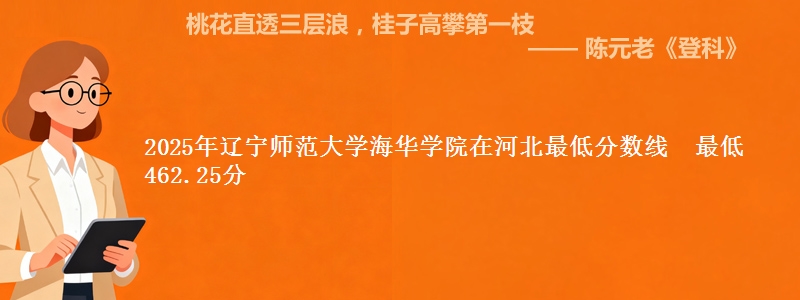 2025年辽宁师范大学海华学院在河北最低分数线 最低462.25分