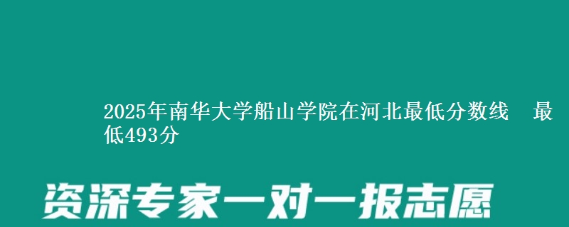 2025年南华大学船山学院在河北最低分数线 最低493分