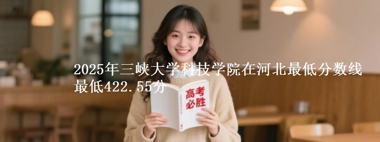 2025年三峡大学科技学院在河北最低分数线 最低422.55分