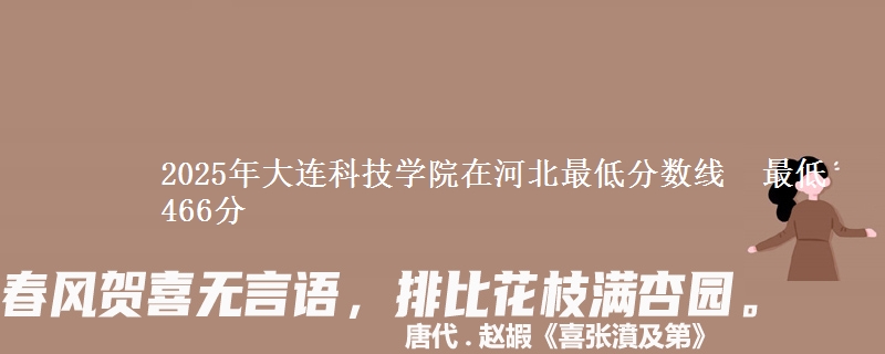 2025年大连科技学院在河北最低分数线  最低466分