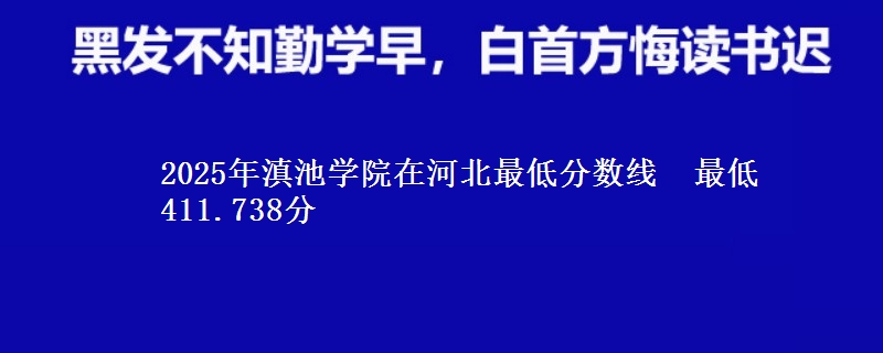 2025年滇池学院在河北最低分数线  最低411.738分