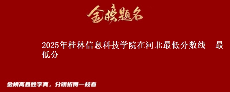 2025年桂林信息科技学院在河北最低分数线  最低分