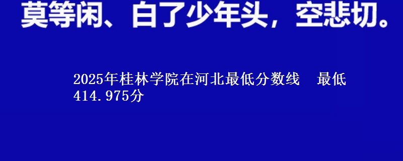 2025年桂林学院在河北最低分数线  最低414.975分