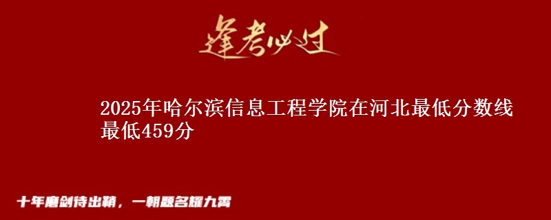2025年哈尔滨信息工程学院在河北最低分数线  最低459分